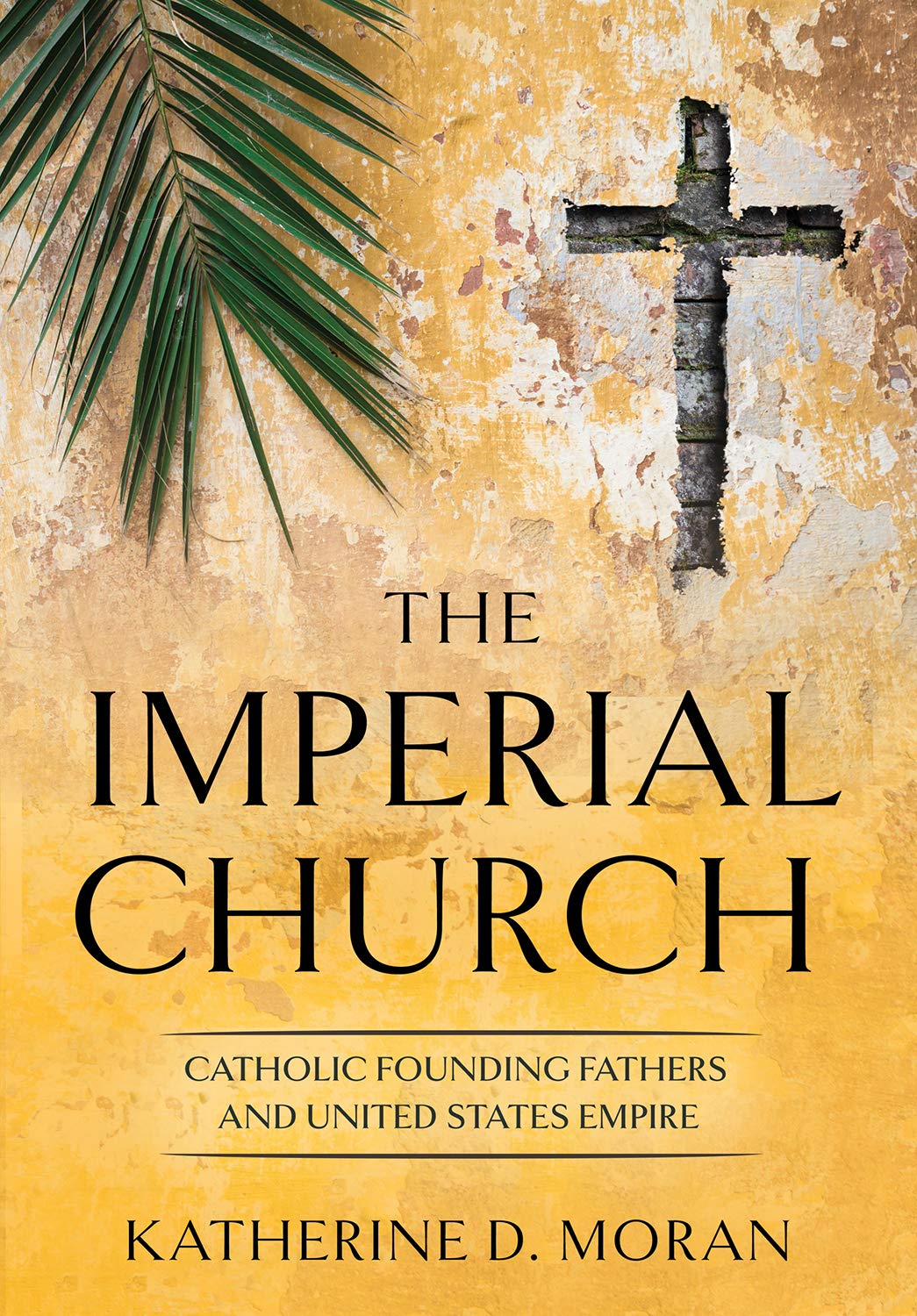 The Imperial Church Catholic Founding Fathers And United States Empire Illustrated Katherine D Moran
