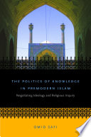 The Politics Of Knowledge In Premodern Islam Negotiating Ideology And Religious Inquiry Omid Safi
