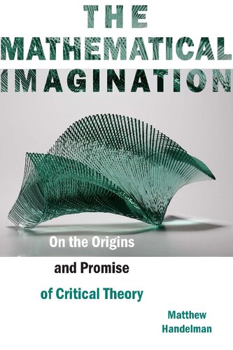 The Mathematical Imagination On The Origins And Promise Of Critical Theory Matthew Handelman