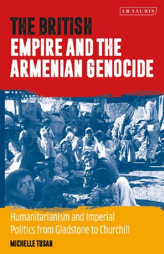 The British Empire And The Armenian Genocide Humanitarianism And Imperial Politics From Gladstone To Churchill Michelle Tusan