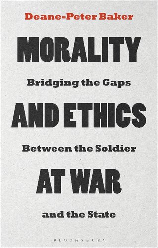 Morality And Ethics At War Bridging The Gaps Between The Soldier And The State Deanepeter Baker
