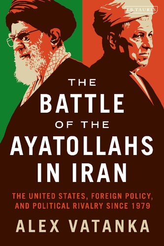 The Battle Of The Ayatollahs In Iran The United States Foreign Policy And Political Rivalry Since 1979 Alex Vatanka