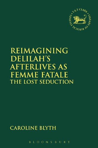 Reimagining Delilahs Afterlives As Femme Fatale The Lost Seduction Caroline Blyth