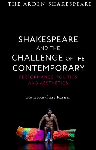 Shakespeare And The Challenge Of The Contemporary Performance Politics And Aesthetics Francesca Clare Rayner
