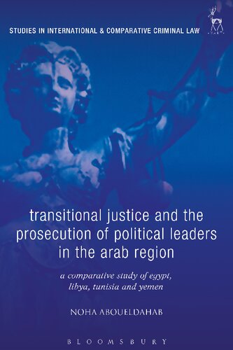 Transitional Justice And The Prosecution Of Political Leaders In The Arab Region A Comparative Study Of Egypt Libya Tunisia And Yemen Noha Aboueldahab