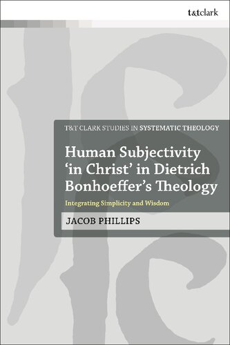 Human Subjectivity In Christ In Dietrich Bonhoeffers Theology Integrating Simplicity And Wisdom Jacob Phillips