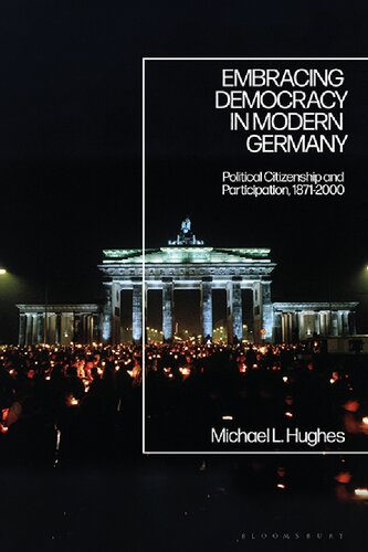 Embracing Democracy In Modern Germany Political Citizenship And Participation 18712000 Michael L Hughes