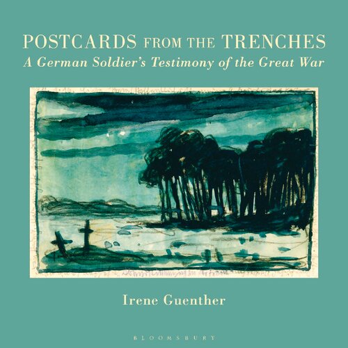 Postcards From The Trenches A German Soldiers Testimony Of The Great War Irene Guenther