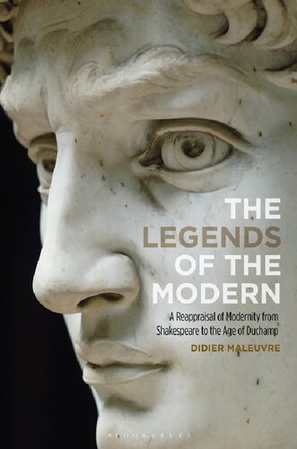 The Legends Of The Modern A Reappraisal Of Modernity From Shakespeare To The Age Of Duchamp Didier Maleuvre