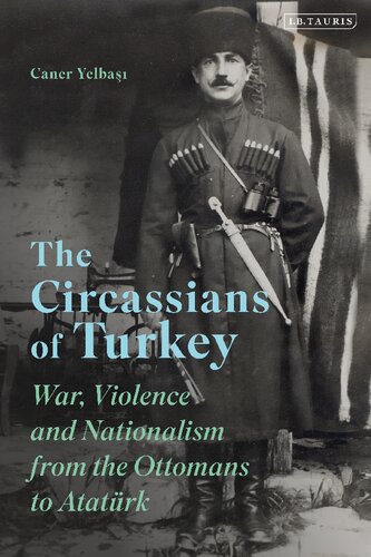 The Circassians Of Turkey War Violence And Nationalism From The Ottomans To Atatrk Caner Yelba