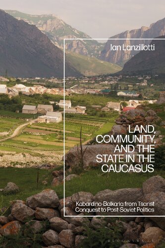 Land Community And The State In The Caucasus Kabardinobalkaria From Tsarist Conquest To Postsoviet Politics Ian Lanzillotti