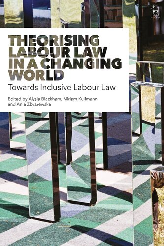 Theorising Labour Law In A Changing World Towards Inclusive Labour Law Alysia Blackham Miriam Kullmann Ania Zbyszewska Editors
