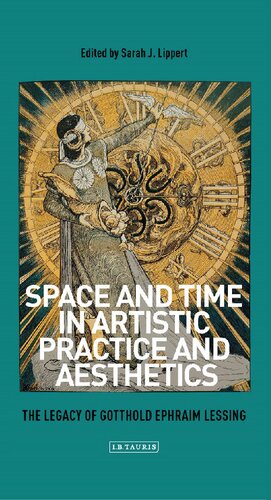 Space And Time In Artistic Practice And Aesthetics The Legacy Of Gotthold Ephraim Lessing Sarah Lippert Editor