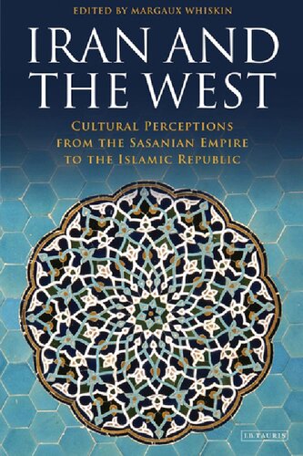 Iran And The West Cultural Perceptions From The Sasanian Empire To The Islamic Republic David Bagot Margaux Whiskin Editors