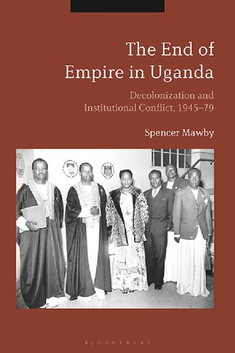 The End Of Empire In Uganda Decolonization And Institutional Conflict 194579 Spencer Mawby