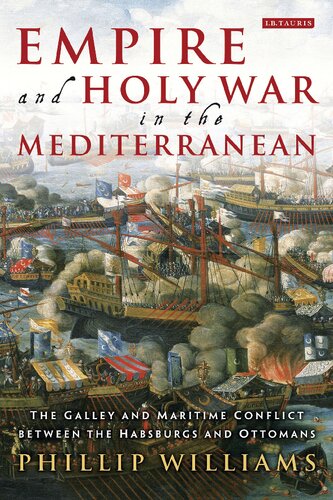 Empire And Holy War In The Mediterranean The Galley And Maritime Conflict Between The Habsburg And Ottoman Empires Phillip Williams