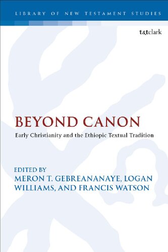 Beyond Canon Early Christianity And The Ethiopic Textual Tradition Meron T Gebreananaye Logan Williams Francis Watson Editors