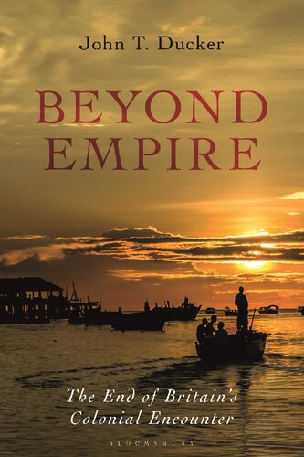 Beyond Empire The End Of Britains Colonial Encounter John T Ducker