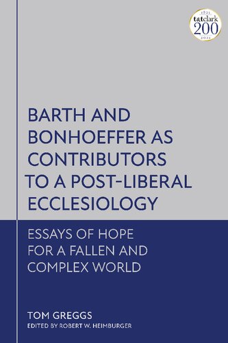 Barth And Bonhoeffer As Contributors To A Postliberal Ecclesiology Essays Of Hope For A Fallen And Complex World Tom Greggs Robert W Heimburger Editor