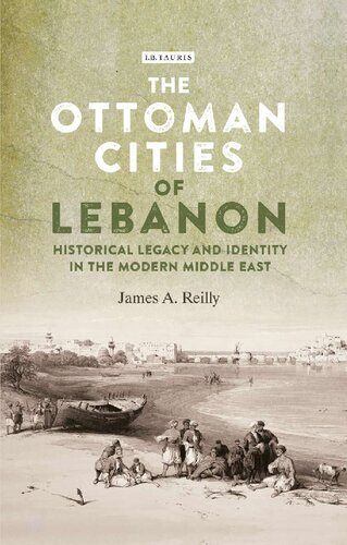 The Ottoman Cities Of Lebanon Historical Legacy And Identity In The Modern Middle East James A Reilly