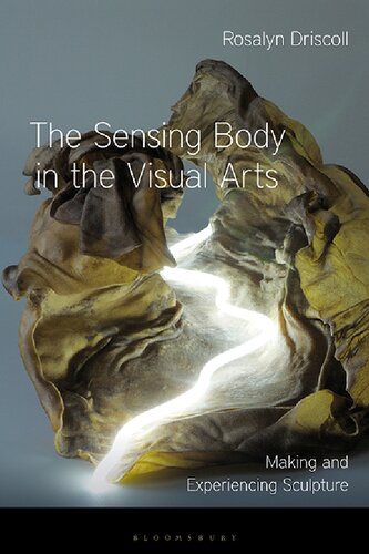 The Sensing Body In The Visual Arts Making And Experiencing Sculpture Rosalyn Driscoll