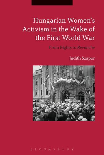 Hungarian Womens Activism In The Wake Of The First World War From Rights To Revanche Judith Szapor