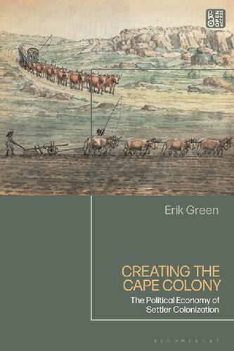 Creating The Cape Colony The Political Economy Of Settler Colonization Erik Green