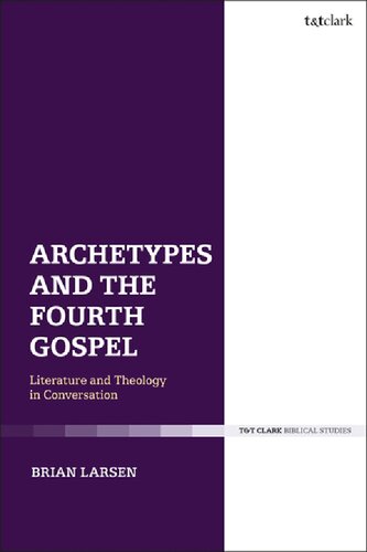 Archetypes And The Fourth Gospel Literature And Theology In Conversation Brian Larsen
