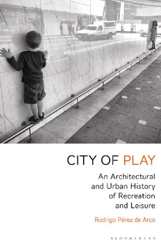 City Of Play An Architectural And Urban History Of Recreation And Leisure Rodrigo Prez De Arce