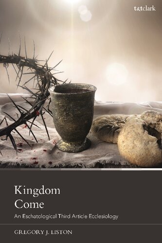 Kingdom Come An Eschatological Third Article Ecclesiology Gregory J Liston