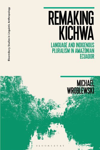 Remaking Kichwa Language And Indigenous Pluralism In Amazonian Ecuador Michael Wroblewski