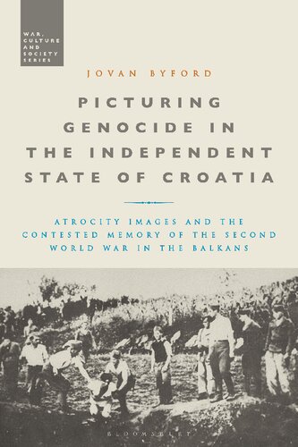 Picturing Genocide In The Independent State Of Croatia Atrocity Images And The Contested Memory Of The Second World War In The Balkans Jovan Byford