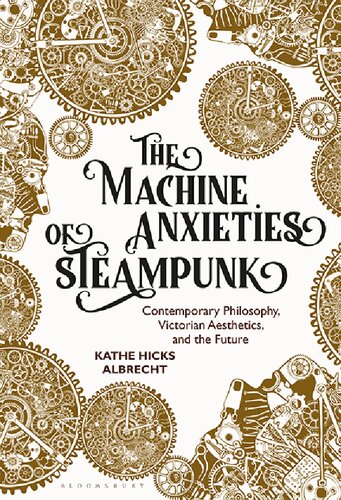 The Machine Anxieties Of Steampunk Contemporary Philosophy Victorian Aesthetics And The Future Kathe Hicks Albrecht