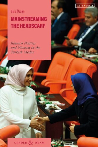 Mainstreaming The Headscarf Islamist Politics And Women In The Turkish Media Esra Zcan