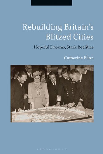 Rebuilding Britains Blitzed Cities Hopeful Dreams Stark Realities Catherine Flinn