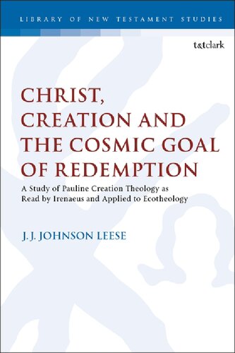 Christ Creation And The Cosmic Goal Of Redemption A Study Of Pauline Creation Theology As Read By Irenaeus And Applied To Ecotheology J J Johnson Leese