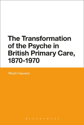 The Transformation Of The Psyche In British Primary Care 18701970 Rhodri Hayward