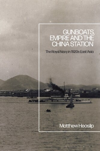 Gunboats Empire And The China Station The Royal Navy In 1920s East Asia Matthew Heaslip
