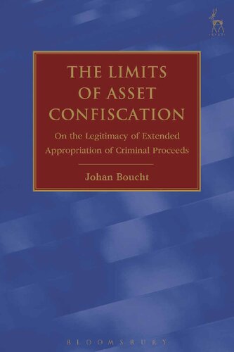 The Limits Of Asset Confiscation On The Legitimacy Of Extended Appropriation Of Criminal Proceeds Johan Boucht