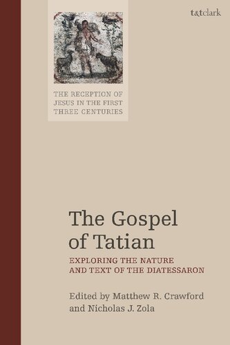 The Gospel Of Tatian Exploring The Nature And Text Of The Diatessaron Matthew R Crawford Nicholas J Zola Editors