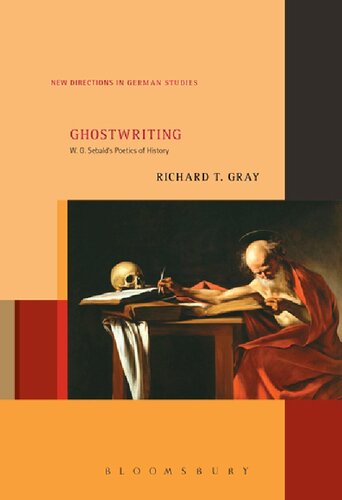 Ghostwriting W G Sebalds Poetics Of History Richard T Gray