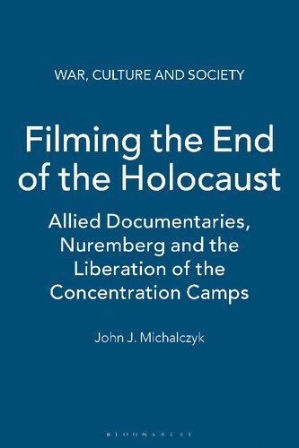 Filming The End Of The Holocaust Allied Documentaries Nuremberg And The Liberation Of The Concentration Camps John J Michalczyk