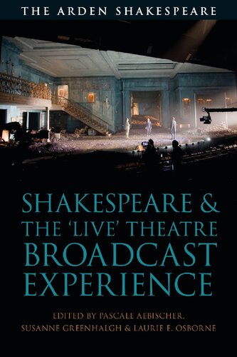 Shakespeare And The Live Theatre Broadcast Experience Pascale Aebischer Susanne Greenhalgh Laurie E Osborne Editors