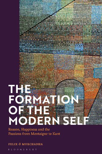 The Formation Of The Modern Self Reason Happiness And The Passions From Montaigne To Kant Felix Murchadha