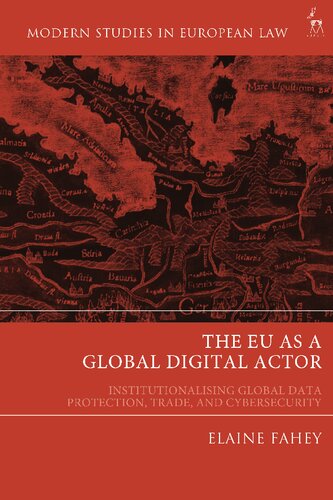 The Eu As A Global Digital Actor Institutionalising Global Data Protection Trade And Cybersecurity Elaine Fahey