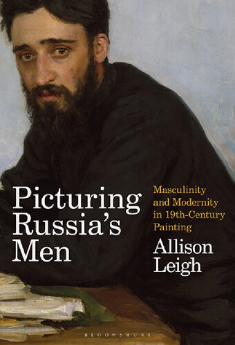 Picturing Russias Men Masculinity And Modernity In Nineteenthcentury Painting Allison Leigh