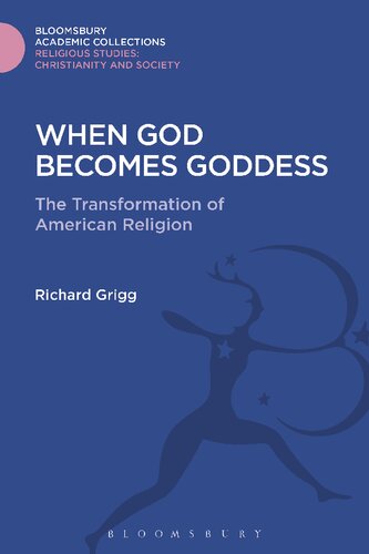 When God Becomes Goddess The Transformation Of American Religion Richard Grigg