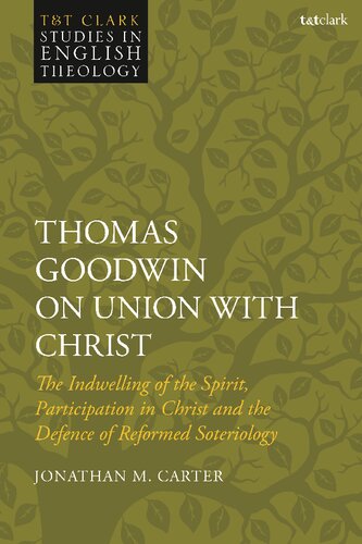 Thomas Goodwin On Union With Christ The Indwelling Of The Spirit Participation In Christ And The Defence Of Reformed Soteriology Jonathan M Carter