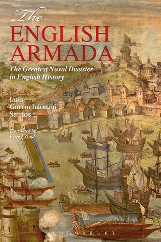 The English Armada The Greatest Naval Disaster In English History Luis Gorrochategui Santos Peter J Gold