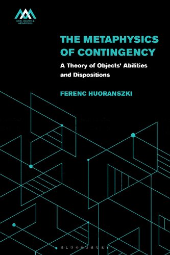 The Metaphysics Of Contingency A Theory Of Objects Abilities And Dispositions Ferenc Huoranszki